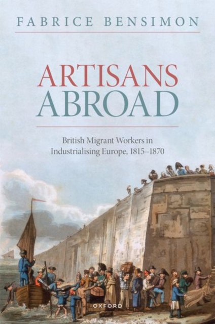 Artisans Abroad : British Migrant Workers in Industrialising Europe, 1815-1870, Hardback Book
