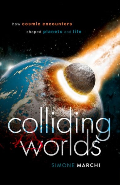 Colliding Worlds : How Cosmic Encounters Shaped Planets and Life, Hardback Book