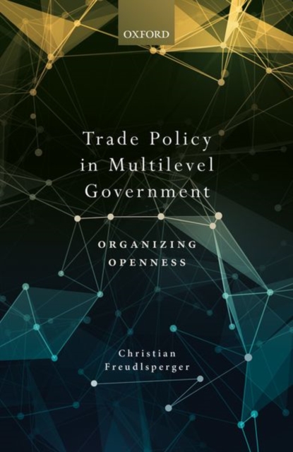 Trade Policy in Multilevel Government : Organizing Openness, Hardback Book
