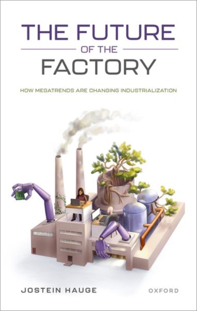 The Future of the Factory : How Megatrends are Changing Industrialization, Hardback Book