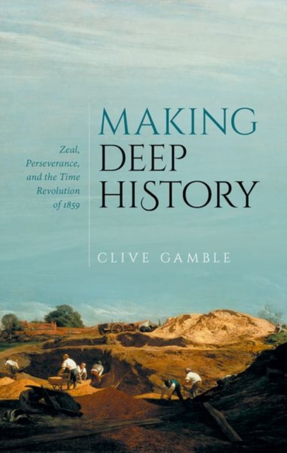 Making Deep History : Zeal, Perseverance, and the Time Revolution of 1859, Hardback Book