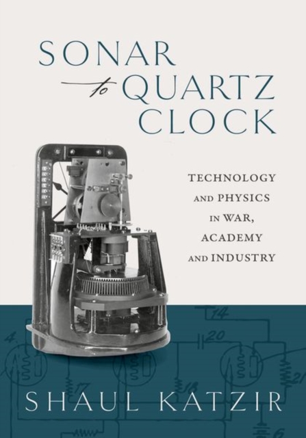 Sonar to Quartz Clock : Technology and Physics in War, Academy, and Industry, Hardback Book