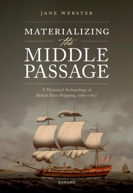 Materializing the Middle Passage : A Historical Archaeology of British Slave Shipping, 1680-1807, PDF eBook