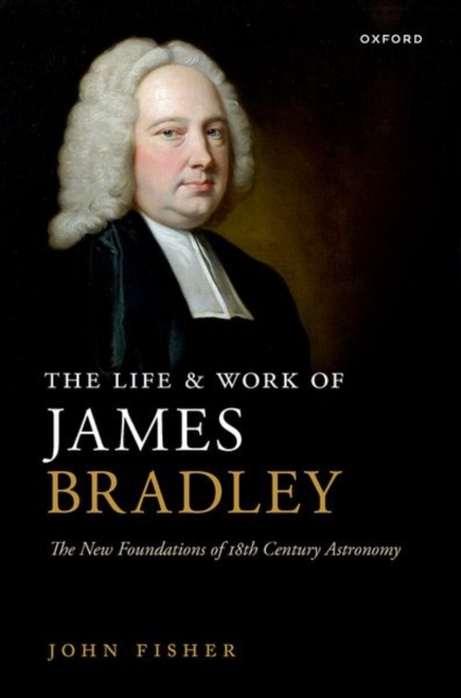 The Life and Work of James Bradley : The New Foundations of 18th Century Astronomy, Hardback Book