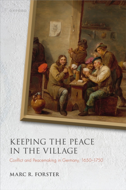 Keeping the Peace in the Village : Conflict and Peacemaking in Germany, 1650-1750, EPUB eBook