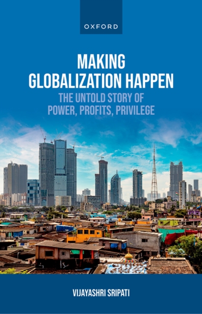 Making Globalization Happen : The Untold Story of Power, Profits, Privilege, PDF eBook