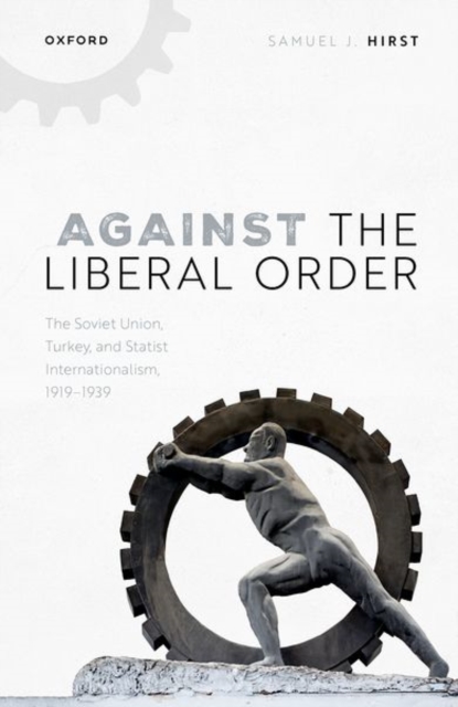 Against the Liberal Order : The Soviet Union, Turkey, and Statist Internationalism, 1919-1939, Hardback Book