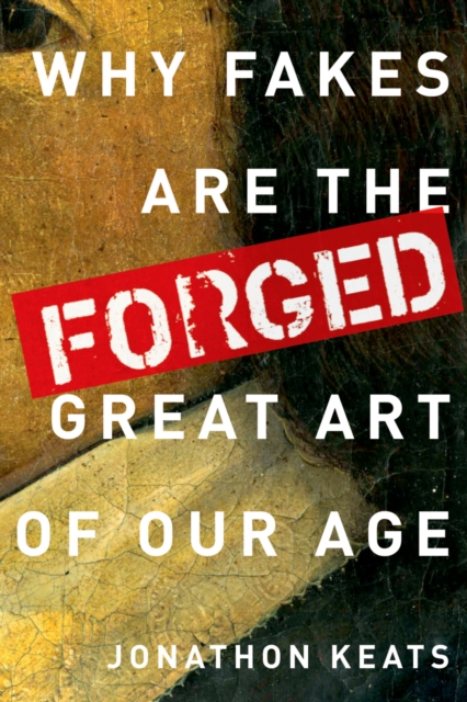 Forged : Why Fakes are the Great Art of Our Age, PDF eBook