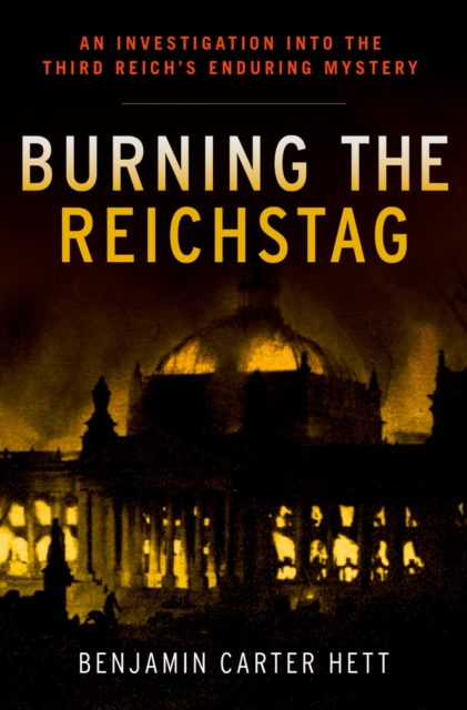 Burning the Reichstag : An Investigation into the Third Reich's Enduring Mystery, EPUB eBook