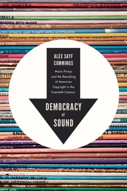 Democracy of Sound : Music Piracy and the Remaking of American Copyright in the Twentieth Century, EPUB eBook