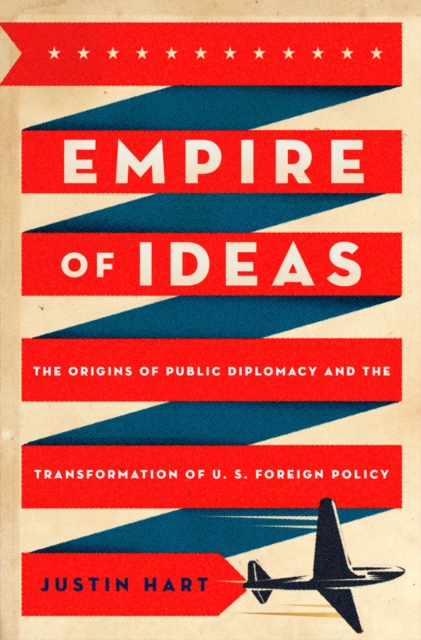 Empire of Ideas : The Origins of Public Diplomacy and the Transformation of U. S. Foreign Policy, EPUB eBook