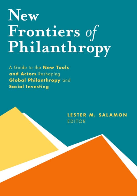 New Frontiers of Philanthropy : A Guide to the New Tools and New Actors that Are Reshaping Global Philanthropy and Social Investing, PDF eBook