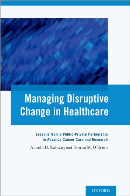 Managing Disruptive Change in Healthcare : Lessons from a Public-Private Partnership to Advance Cancer Care and Research, EPUB eBook