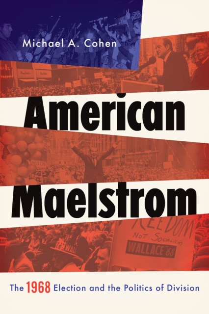 American Maelstrom : The 1968 Election and the Politics of Division, EPUB eBook