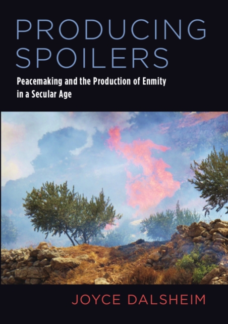 Producing Spoilers : Peacemaking and the Production of Enmity in a Secular Age, EPUB eBook