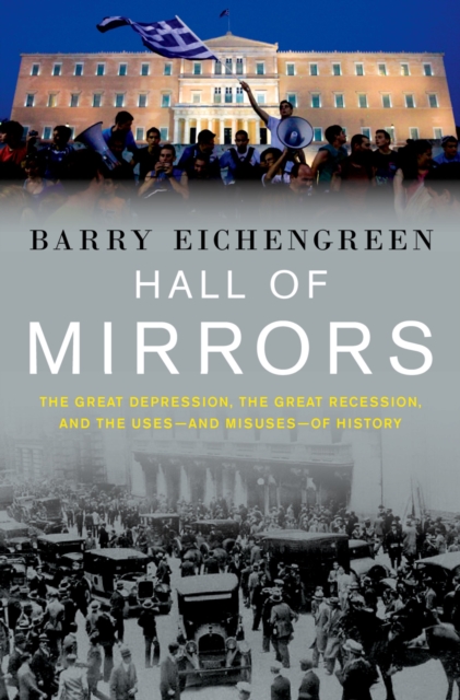 Hall of Mirrors : The Great Depression, the Great Recession, and the Uses-and Misuses-of History, PDF eBook
