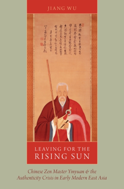 Leaving for the Rising Sun : Chinese Zen Master Yinyuan and the Authenticity Crisis in Early Modern East Asia, PDF eBook