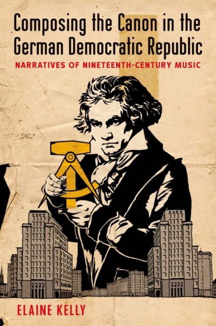 Composing the Canon in the German Democratic Republic : Narratives of Nineteenth-Century Music, EPUB eBook