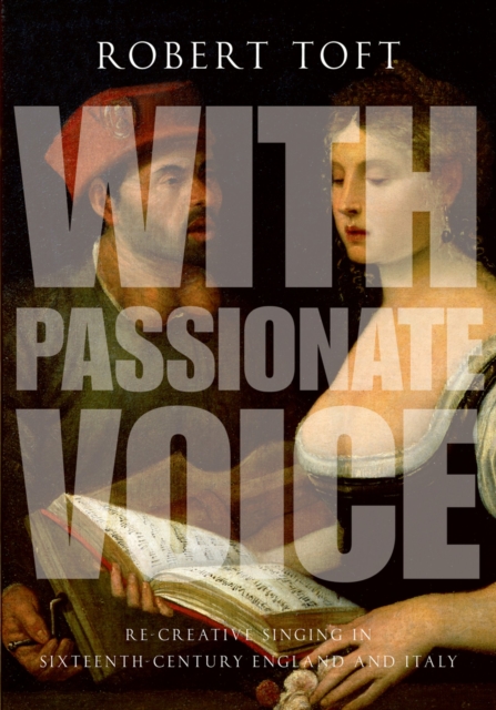 With Passionate Voice : Re-Creative Singing in Sixteenth-Century England and Italy, EPUB eBook