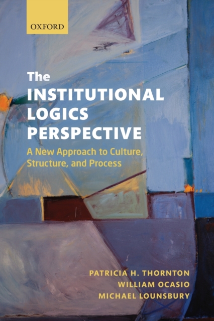 The Institutional Logics Perspective : A New Approach to Culture, Structure and Process, Paperback / softback Book