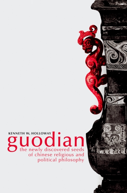 Guodian : The Newly Discovered Seeds of Chinese Religious and Political Philosophy, PDF eBook