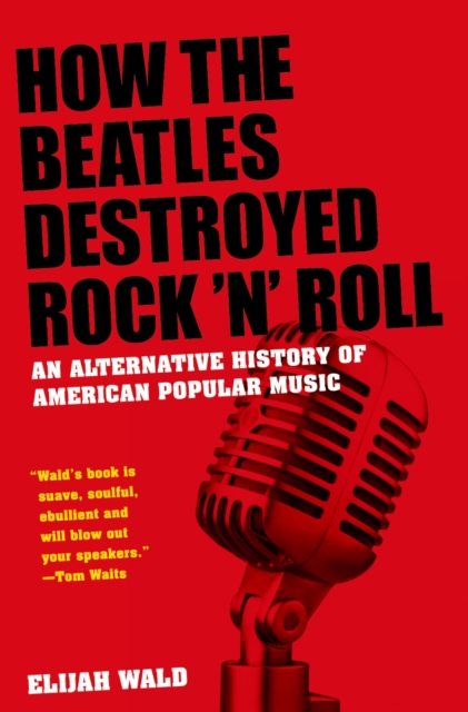 How the Beatles Destroyed Rock 'n' Roll : An Alternative History of American Popular Music, PDF eBook