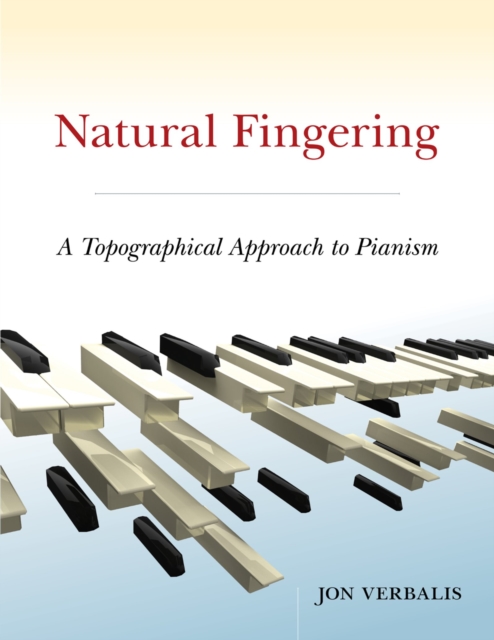 Natural Fingering : A Topographical Approach to Pianism, PDF eBook