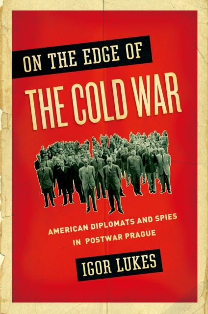 On the Edge of the Cold War : American Diplomats and Spies in Postwar Prague, PDF eBook