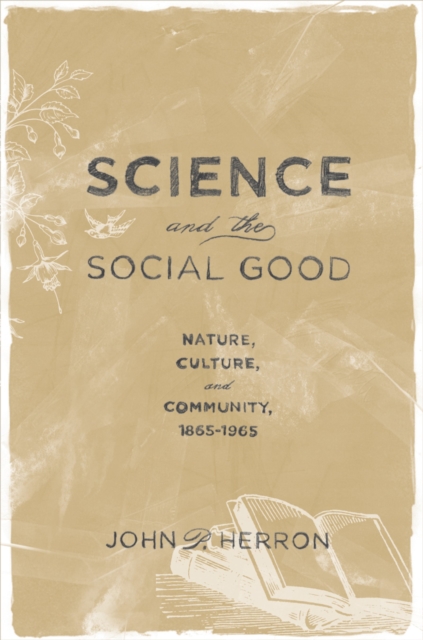 Science and the Social Good : Nature, Culture, and Community, 1865-1965, PDF eBook