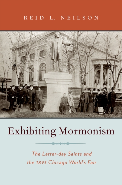 Exhibiting Mormonism : The Latter-day Saints and the 1893 Chicago World's Fair, PDF eBook