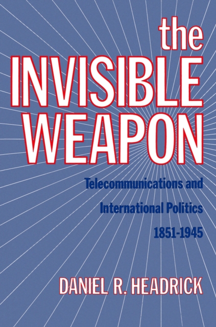 The Invisible Weapon : Telecommunications and International Politics, 1851-1945, PDF eBook