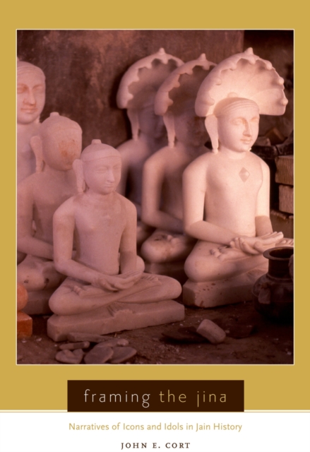 Framing the Jina : Narratives of Icons and Idols in Jain History, PDF eBook