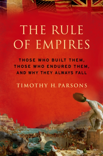 The Rule of Empires : Those Who Built Them, Those Who Endured Them, and Why They Always Fall, EPUB eBook
