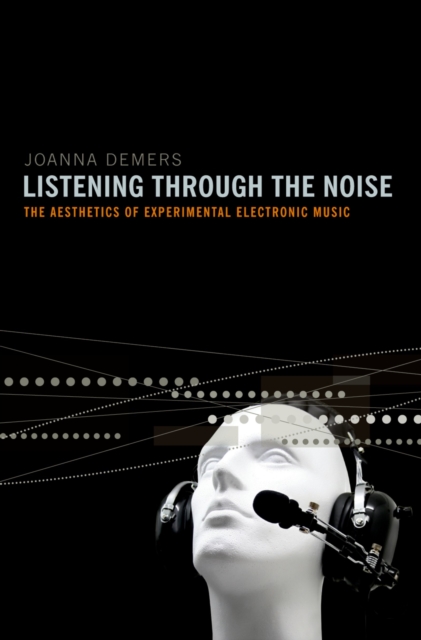 Listening through the Noise : The Aesthetics of Experimental Electronic Music, PDF eBook