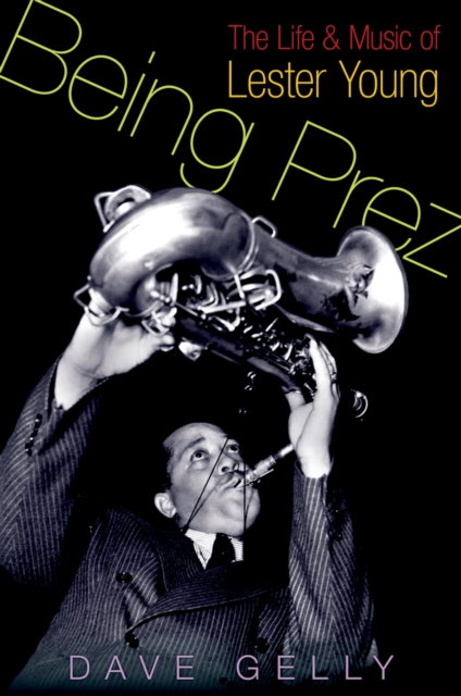 Being Prez : The Life and Music of Lester Young, PDF eBook