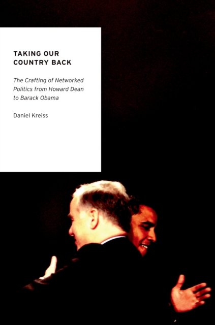 Taking Our Country Back : The Crafting of Networked Politics from Howard Dean to Barack Obama, PDF eBook
