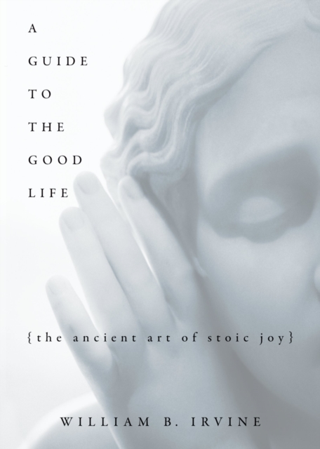 A Guide to the Good Life : The Ancient Art of Stoic Joy, EPUB eBook