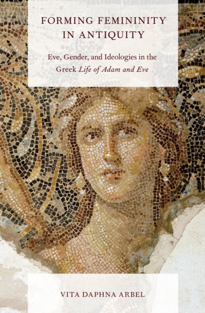 Forming Femininity in Antiquity : Eve, Gender, and Ideologies in the Greek Life of Adam and Eve, PDF eBook