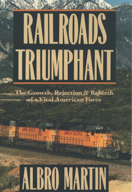 Railroads Triumphant : The Growth, Rejection, and Rebirth of a Vital American Force, PDF eBook