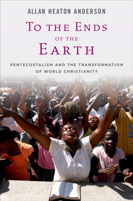 To the Ends of the Earth : Pentecostalism and the Transformation of World Christianity, PDF eBook