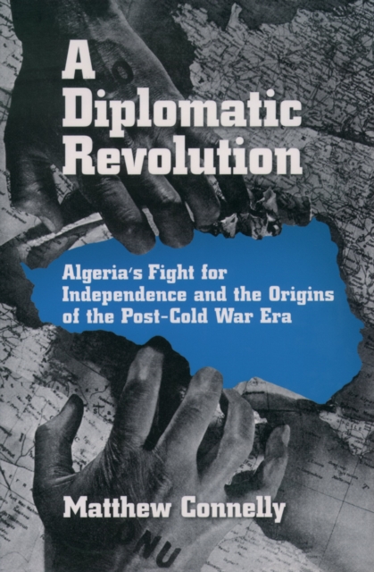 A Diplomatic Revolution : Algeria's Fight for Independence and the Origins of the Post-Cold War Era, EPUB eBook