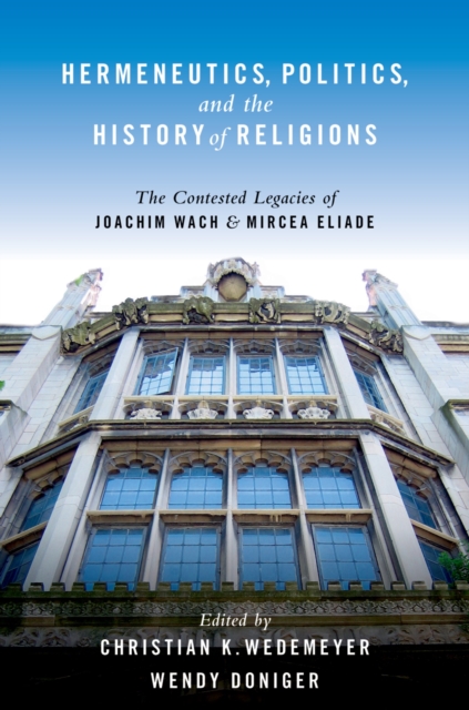 Hermeneutics, Politics, and the History of Religions : The Contested Legacies of Joachim Wach and Mircea Eliade, EPUB eBook