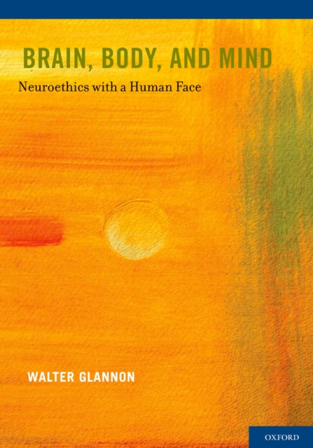 Brain, Body, and Mind : Neuroethics with a Human Face, EPUB eBook