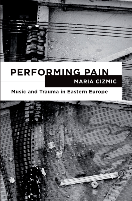 Performing Pain : Music and Trauma in Eastern Europe, PDF eBook