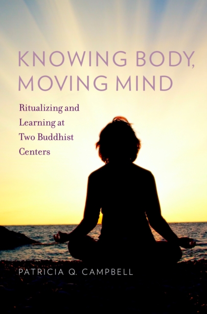 Knowing Body, Moving Mind : Ritualizing and Learning at Two Buddhist Centers, EPUB eBook