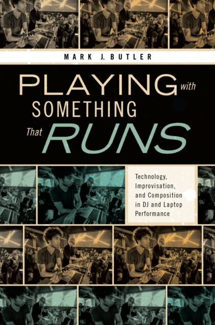 Playing with Something That Runs : Technology, Improvisation, and Composition in DJ and Laptop Performance, EPUB eBook