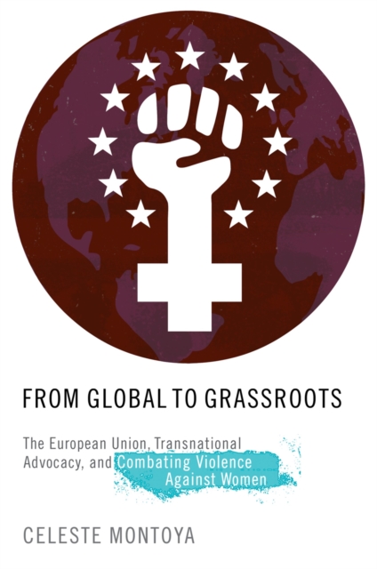 From Global to Grassroots : The European Union, Transnational Advocacy, and Combating Violence against Women, PDF eBook