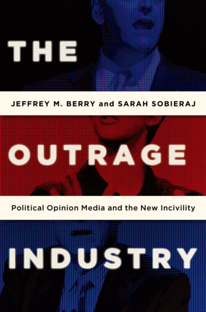 The Outrage Industry : Political Opinion Media and the New Incivility, PDF eBook