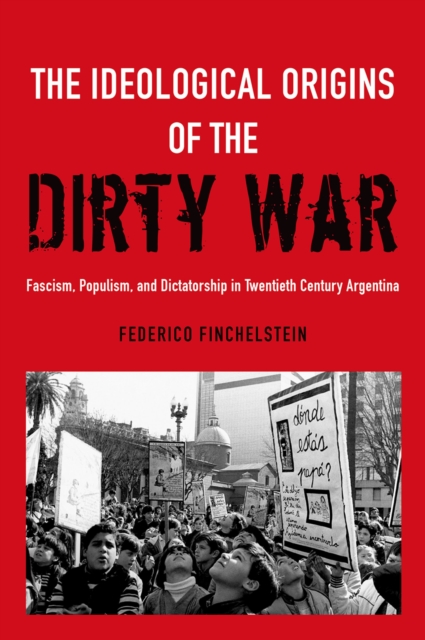 The Ideological Origins of the Dirty War : Fascism, Populism, and Dictatorship in Twentieth Century Argentina, PDF eBook