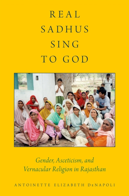 Real Sadhus Sing to God : Gender, Asceticism, and Vernacular Religion in Rajasthan, PDF eBook